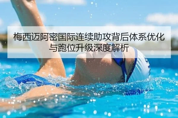 梅西迈阿密国际连续助攻背后体系优化与跑位升级深度解析