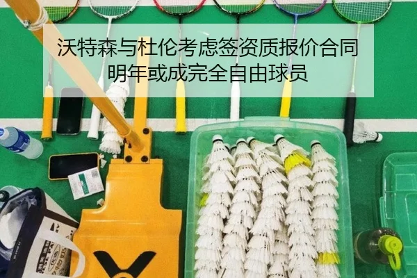 沃特森与杜伦考虑签资质报价合同 明年或成完全自由球员
