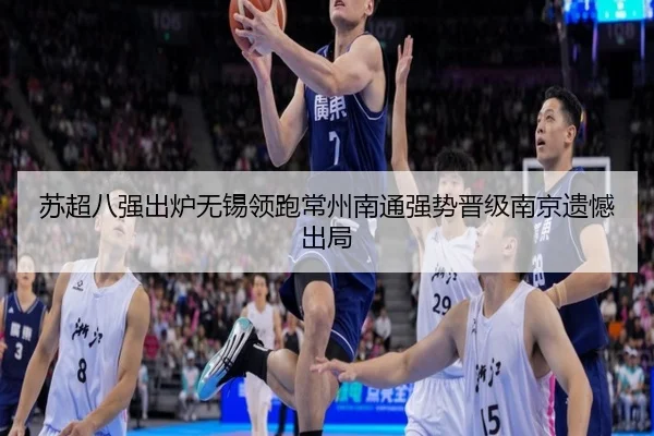 苏超八强出炉无锡领跑常州南通强势晋级南京遗憾出局